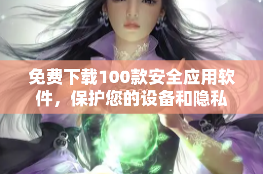 免费下载100款安全应用软件，保护您的设备和隐私