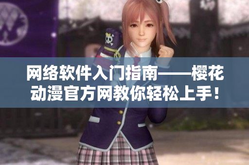 网络软件入门指南——樱花动漫官方网教你轻松上手！