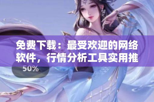 免费下载：最受欢迎的网络软件，行情分析工具实用推荐！