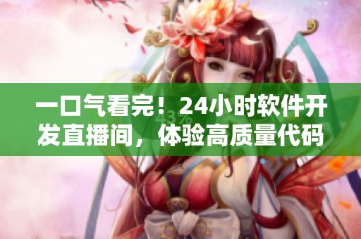 一口气看完！24小时软件开发直播间，体验高质量代码编写过程