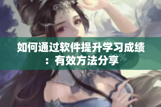 如何通过软件提升学习成绩：有效方法分享