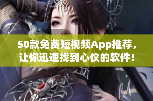 50款免费短视频App推荐，让你迅速找到心仪的软件！
