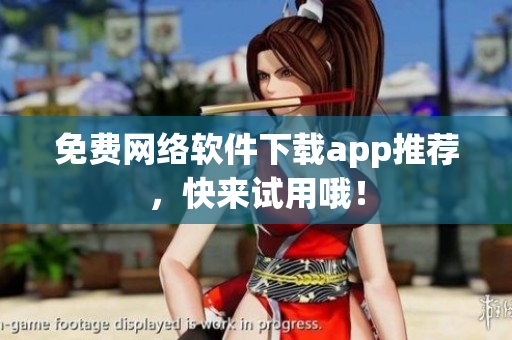 免费网络软件下载app推荐，快来试用哦！