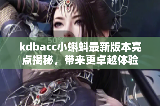 kdbacc小蝌蚪最新版本亮点揭秘，带来更卓越体验