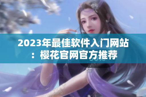 2023年最佳软件入门网站：樱花官网官方推荐