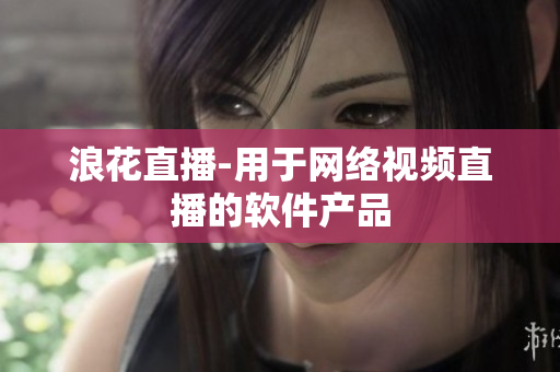 浪花直播-用于网络视频直播的软件产品