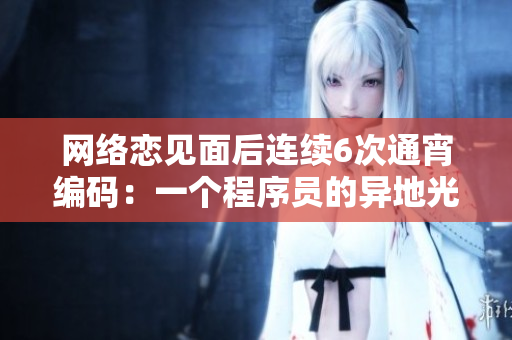 网络恋见面后连续6次通宵编码：一个程序员的异地光环