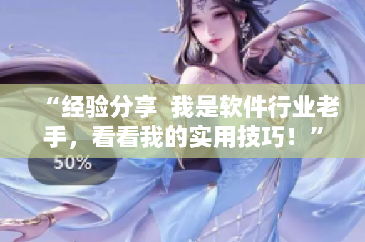 “经验分享  我是软件行业老手，看看我的实用技巧！”