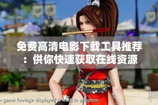 免费高清电影下载工具推荐：供你快速获取在线资源