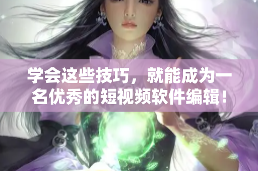 学会这些技巧，就能成为一名优秀的短视频软件编辑！