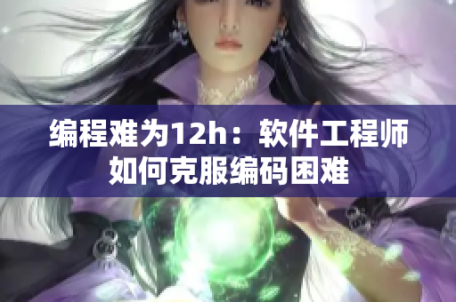 编程难为12h：软件工程师如何克服编码困难