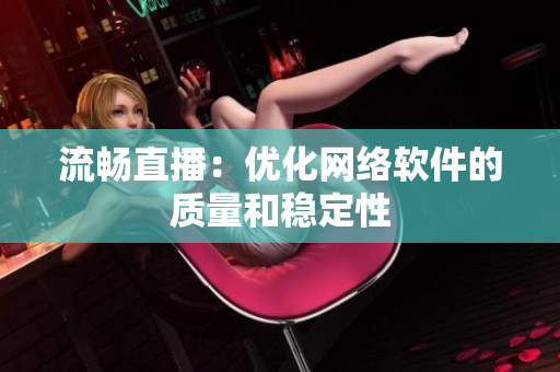 流畅直播：优化网络软件的质量和稳定性