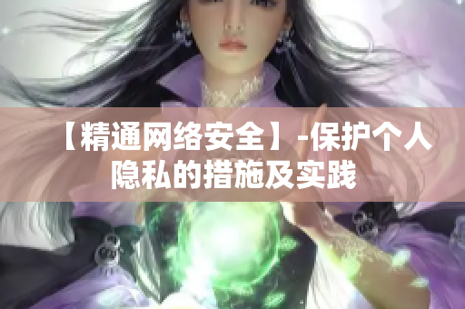 【精通网络安全】-保护个人隐私的措施及实践