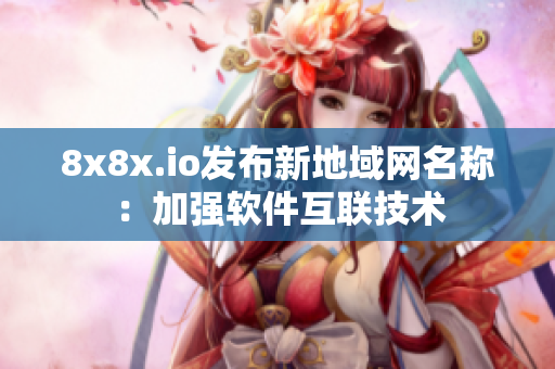 8x8x.io发布新地域网名称：加强软件互联技术