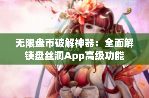 无限盘币破解神器：全面解锁盘丝洞App高级功能