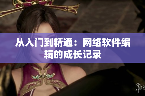 从入门到精通：网络软件编辑的成长记录