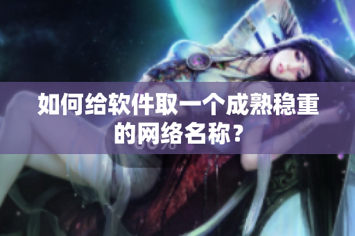 如何给软件取一个成熟稳重的网络名称？