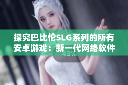 探究巴比伦SLG系列的所有安卓游戏：新一代网络软件探寻之旅