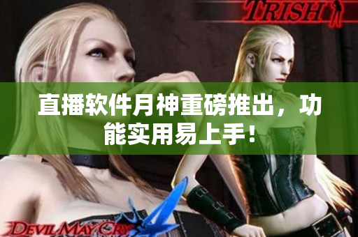 直播软件月神重磅推出，功能实用易上手！