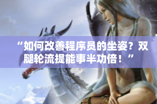 “如何改善程序员的坐姿？双腿轮流提能事半功倍！”