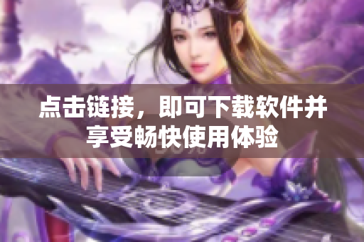 点击链接，即可下载软件并享受畅快使用体验