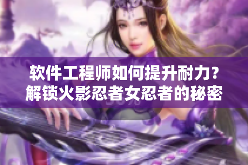 软件工程师如何提升耐力？解锁火影忍者女忍者的秘密！