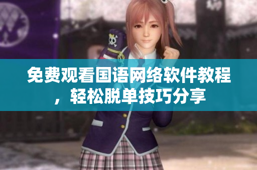 免费观看国语网络软件教程，轻松脱单技巧分享