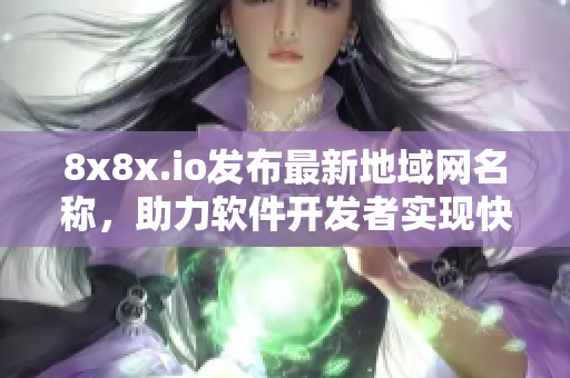 8x8x.io发布最新地域网名称，助力软件开发者实现快速局域网通信