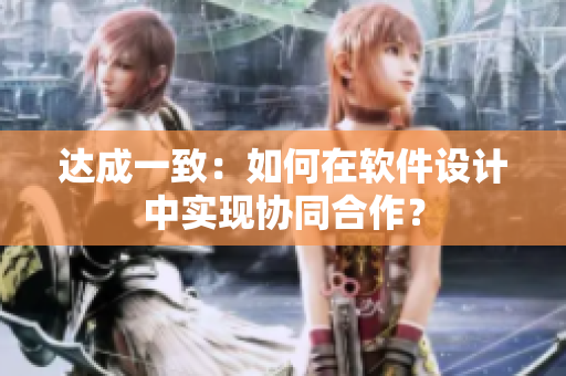 达成一致：如何在软件设计中实现协同合作？