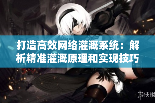 打造高效网络灌溉系统：解析精准灌溉原理和实现技巧