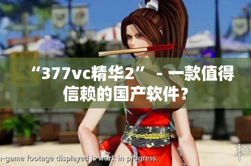 “377vc精华2” - 一款值得信赖的国产软件？