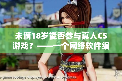 未满18岁能否参与真人CS游戏？——一个网络软件编辑的讨论