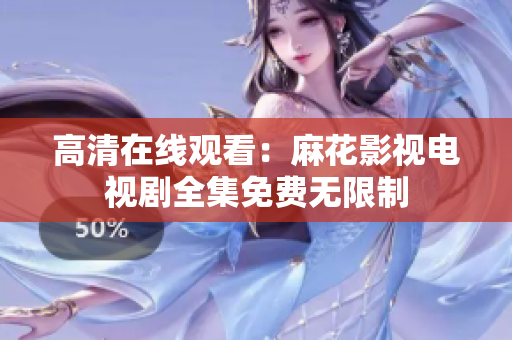 高清在线观看：麻花影视电视剧全集免费无限制