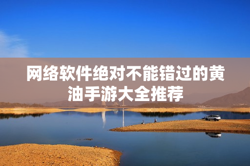 网络软件绝对不能错过的黄油手游大全推荐