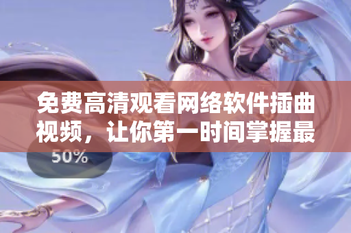 免费高清观看网络软件插曲视频，让你第一时间掌握最新科技资讯！