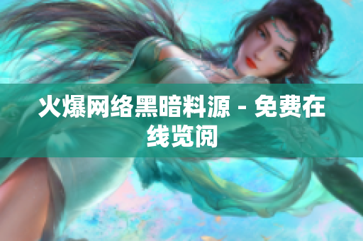 火爆网络黑暗料源 - 免费在线览阅