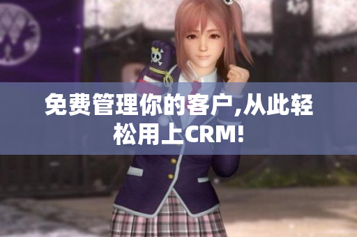 免费管理你的客户,从此轻松用上CRM!