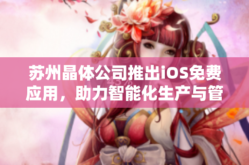 苏州晶体公司推出iOS免费应用，助力智能化生产与管理