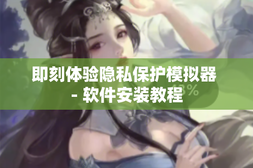 即刻体验隐私保护模拟器 - 软件安装教程