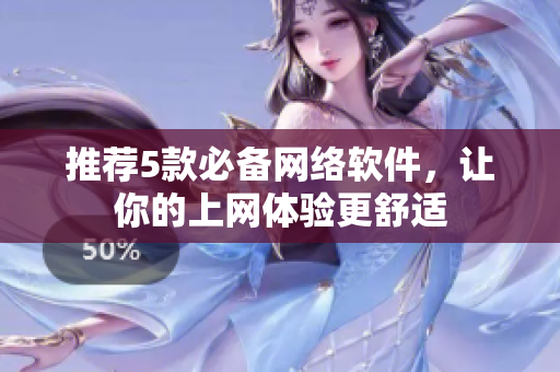 推荐5款必备网络软件，让你的上网体验更舒适