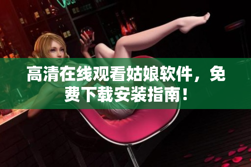 高清在线观看姑娘软件，免费下载安装指南！
