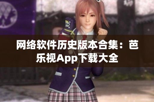 网络软件历史版本合集：芭乐视App下载大全