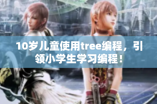 10岁儿童使用tree编程，引领小学生学习编程！