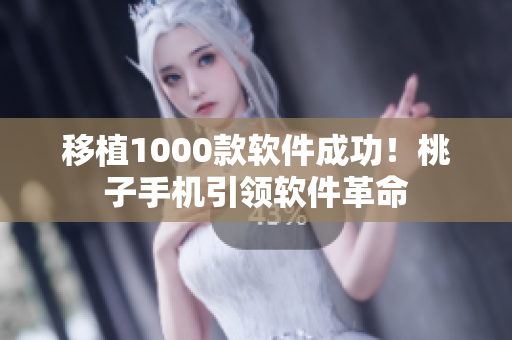 移植1000款软件成功！桃子手机引领软件革命