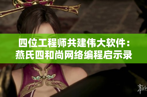 四位工程师共建伟大软件：燕氏四和尚网络编程启示录