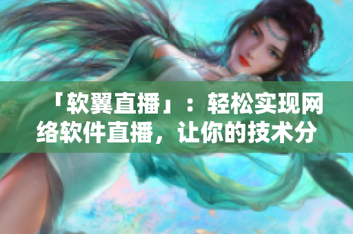「软翼直播」：轻松实现网络软件直播，让你的技术分享更加高效！