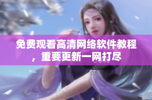 免费观看高清网络软件教程，重要更新一网打尽