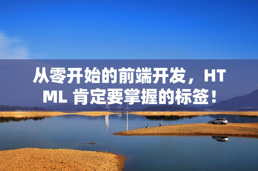 从零开始的前端开发，HTML 肯定要掌握的标签！
