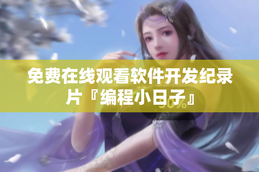 免费在线观看软件开发纪录片『编程小日子』