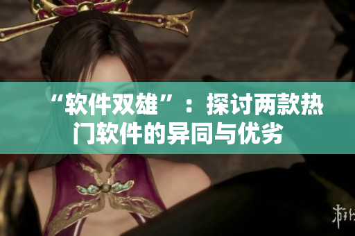 “软件双雄”：探讨两款热门软件的异同与优劣